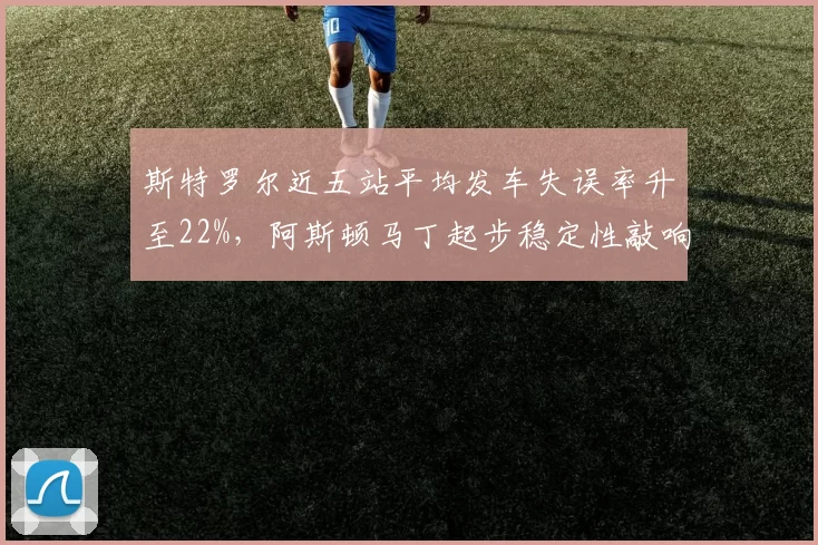 斯特罗尔近五站平均发车失误率升至22%，阿斯顿马丁起步稳定性敲响警钟