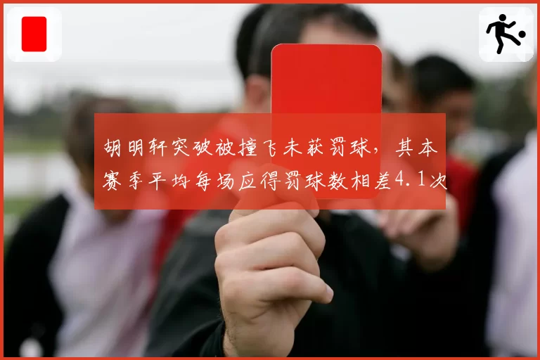 胡明轩突破被撞飞未获罚球，其本赛季平均每场应得罚球数相差4.1次