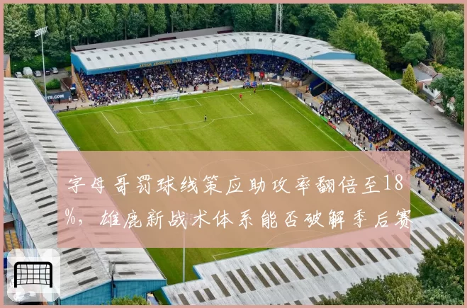 字母哥罚球线策应助攻率翻倍至18%，雄鹿新战术体系能否破解季后赛空间困局？