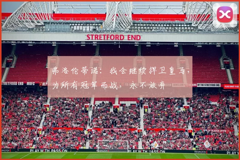 弗洛伦蒂诺:我会继续捍卫皇马,为所有冠军而战,永不放弃