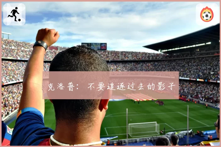克洛普:不要追逐过去的影子