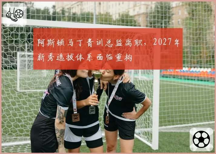 阿斯顿马丁青训总监离职，2027年新秀选拔体系面临重构
