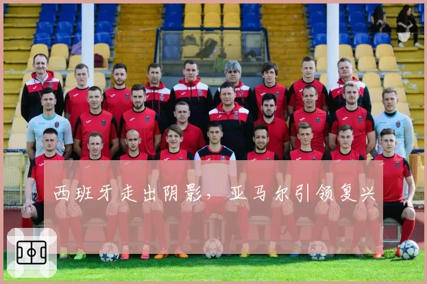 西班牙走出阴影,亚马尔引领复兴