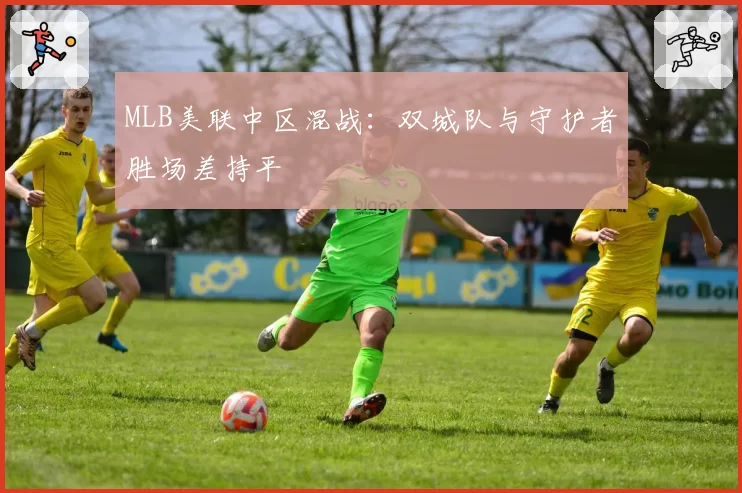 MLB美联中区混战：双城队与守护者胜场差持平