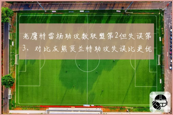 老鹰特雷杨助攻数联盟第2但失误第3，对比灰熊莫兰特助攻失误比更优，控卫稳定性对比