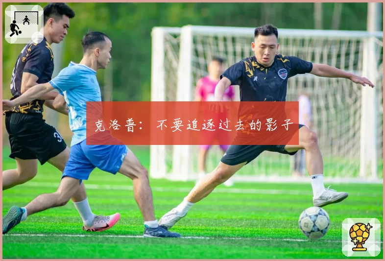 克洛普:不要追逐过去的影子