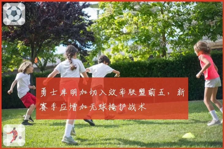 勇士库明加切入效率联盟前五,新赛季应增加无球掩护战术