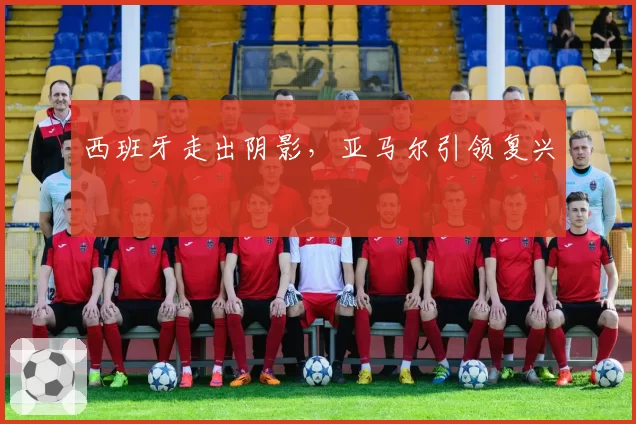 西班牙走出阴影,亚马尔引领复兴