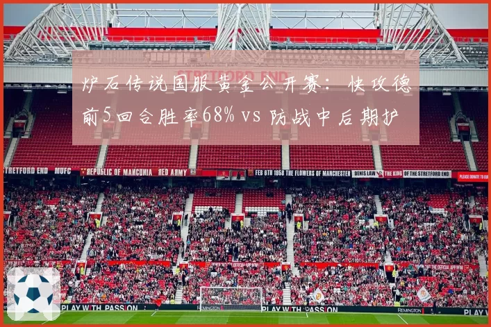 炉石传说国服黄金公开赛：快攻德前5回合胜率68% vs 防战中后期护甲累积，环境克制链解读