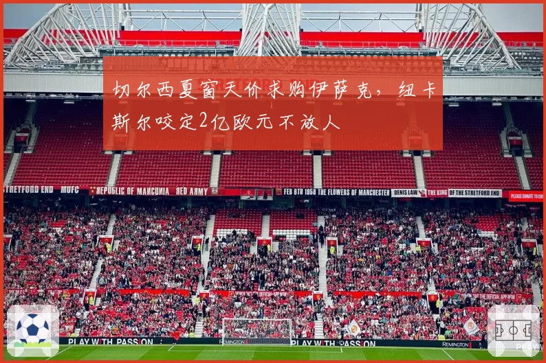 切尔西夏窗天价求购伊萨克,纽卡斯尔咬定2亿欧元不放人