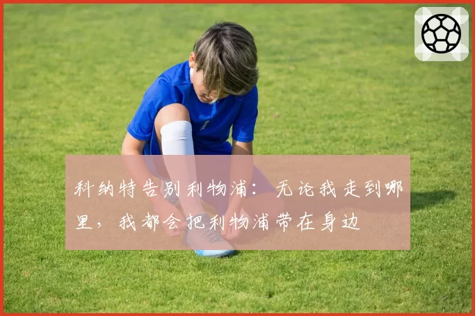 科纳特告别利物浦:无论我走到哪里,我都会把利物浦带在身边