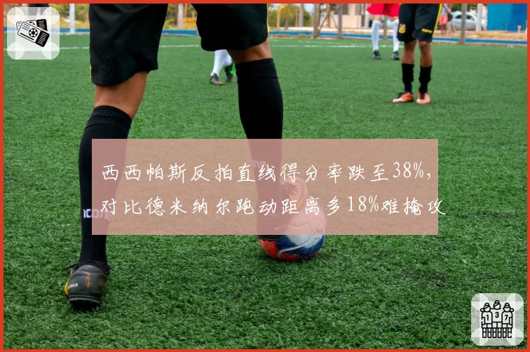 西西帕斯反拍直线得分率跌至38%，对比德米纳尔跑动距离多18%难掩攻防失衡