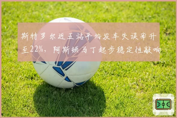 斯特罗尔近五站平均发车失误率升至22%，阿斯顿马丁起步稳定性敲响警钟
