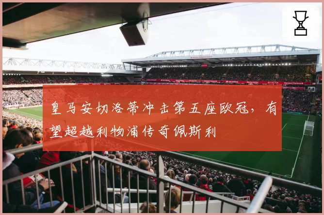 皇马安切洛蒂冲击第五座欧冠，有望超越利物浦传奇佩斯利