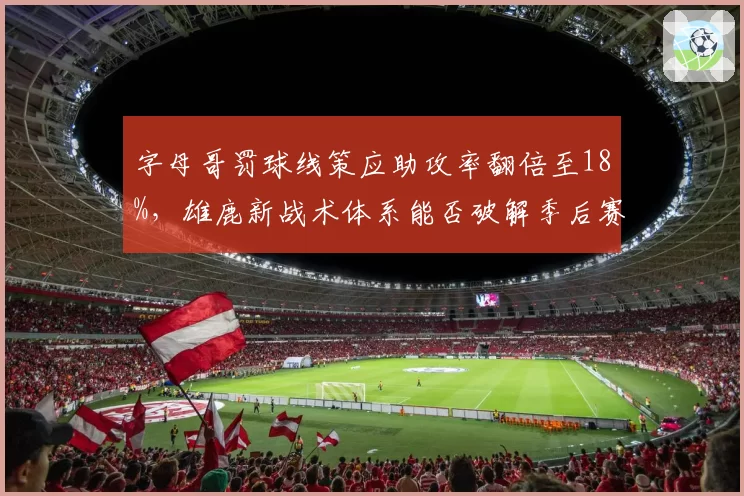 字母哥罚球线策应助攻率翻倍至18%，雄鹿新战术体系能否破解季后赛空间困局？
