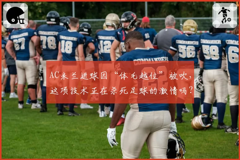 AC米兰进球因“体毛越位”被吹，这项技术正在杀死足球的激情吗？